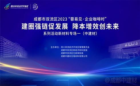 四川雙流經(jīng)開區(qū)產(chǎn)業(yè)建圈強(qiáng)鏈行動(dòng)新材料專場(chǎng)活動(dòng)在成都中建材成功舉辦
